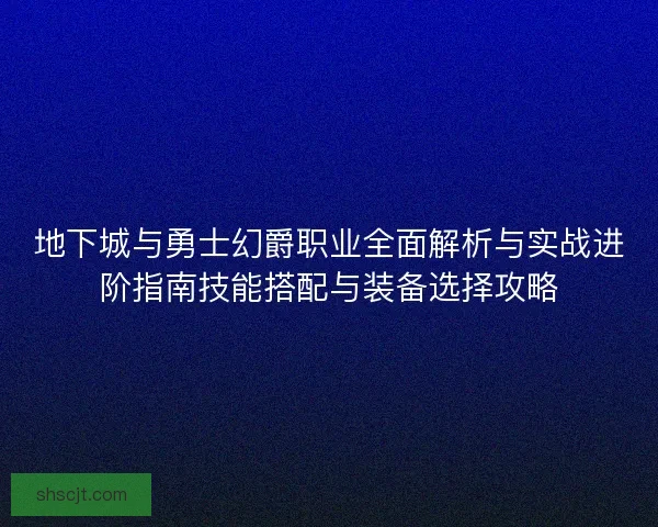地下城与勇士幻爵职业全面解析与实战进阶指南技能搭配与装备选择攻略