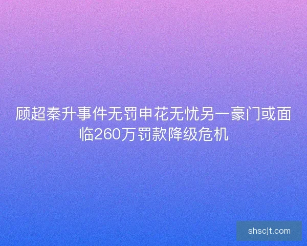 顾超秦升事件无罚申花无忧另一豪门或面临260万罚款降级危机
