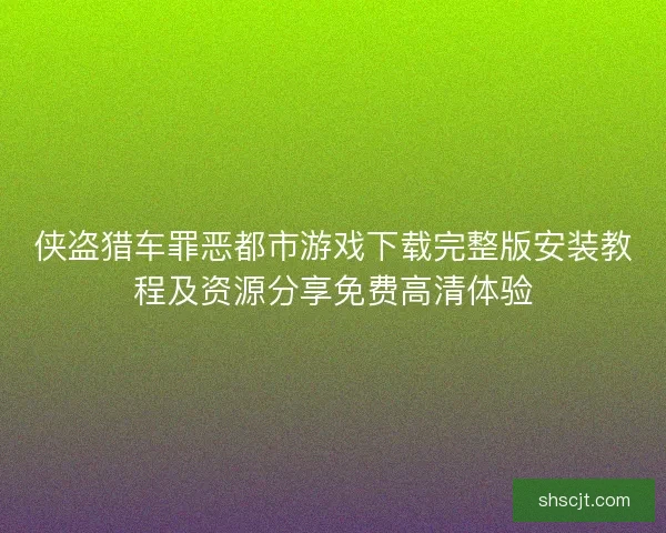 侠盗猎车罪恶都市游戏下载完整版安装教程及资源分享免费高清体验